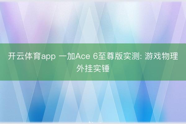 开云体育app 一加Ace 6至尊版实测: 游戏物理外挂实锤