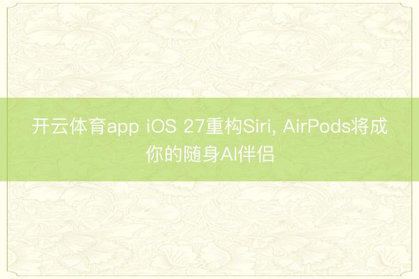 开云体育app iOS 27重构Siri， AirPods将成你的随身AI伴侣