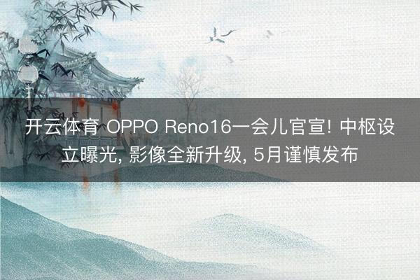 开云体育 OPPO Reno16一会儿官宣! 中枢设立曝光， 影像全新升级， 5月谨慎发布