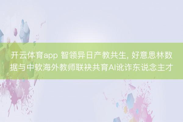 开云体育app 智领异日产教共生， 好意思林数据与中软海外教师联袂共育AI讹诈东说念主才