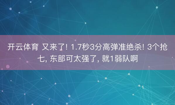 开云体育 又来了! 1.7秒3分高弹准绝杀! 3个抢七， 东部可太强了， 就1弱队啊