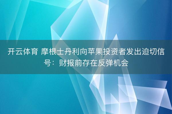 开云体育 摩根士丹利向苹果投资者发出迫切信号：财报前存在反弹机会