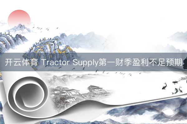 开云体育 Tractor Supply第一财季盈利不足预期
