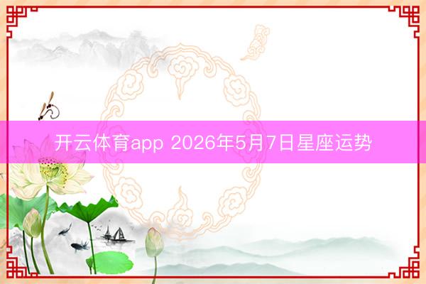 开云体育app 2026年5月7日星座运势