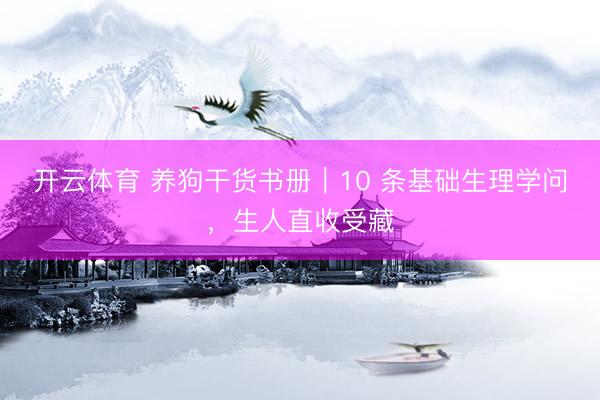 开云体育 养狗干货书册｜10 条基础生理学问，生人直收受藏