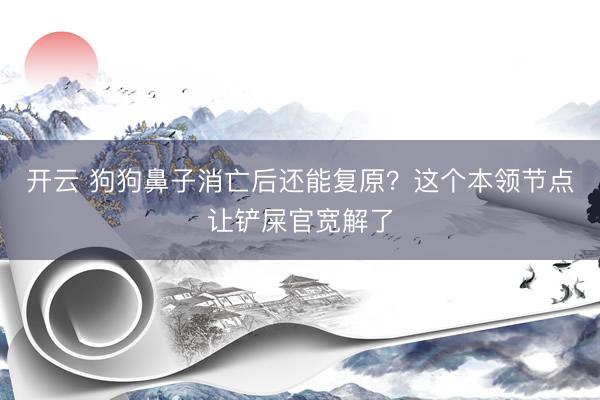 开云 狗狗鼻子消亡后还能复原？这个本领节点让铲屎官宽解了