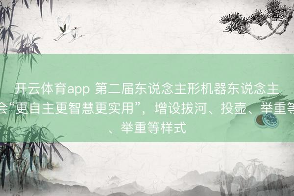 开云体育app 第二届东说念主形机器东说念主畅通会“更自主更智慧更实用”，增设拔河、投壶、举重等样式