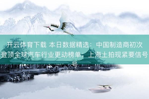 开云体育下载 本日数据精选：中国制造商初次登顶全球汽车行业更动榜单；上海土拍现紧要信号