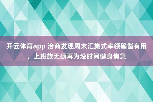 开云体育app 洽商发现周末汇集式率领确凿有用，上班族无须再为没时间健身焦急