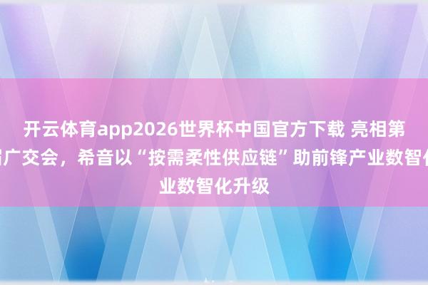 开云体育app2026世界杯中国官方下载 亮相第139届广交会，希音以“按需柔性供应链”助前锋产业数智化升级