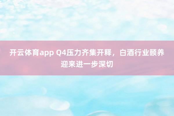 开云体育app Q4压力齐集开释，白酒行业颐养迎来进一步深切