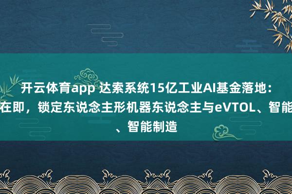 开云体育app 达索系统15亿工业AI基金落地：首投在即，锁定东说念主形机器东说念主与eVTOL、智能制造