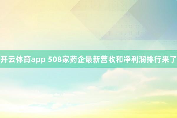 开云体育app 508家药企最新营收和净利润排行来了