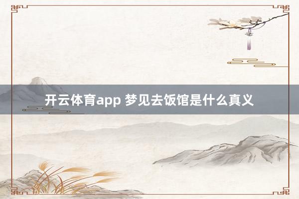 开云体育app 梦见去饭馆是什么真义