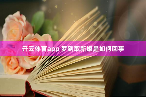 开云体育app 梦到取新娘是如何回事