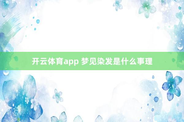 开云体育app 梦见染发是什么事理