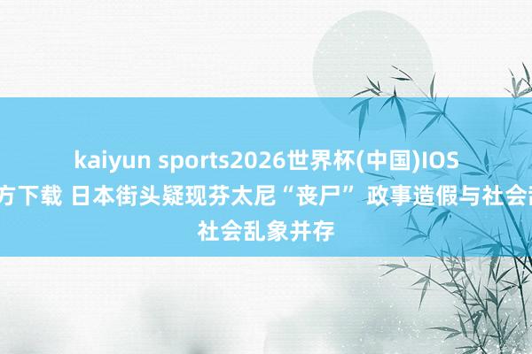 kaiyun sports2026世界杯(中国)IOS/安卓官方下载 日本街头疑现芬太尼“丧尸” 政事造假与社会乱象并存