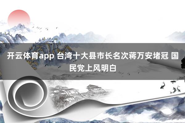 开云体育app 台湾十大县市长名次蒋万安堵冠 国民党上风明白