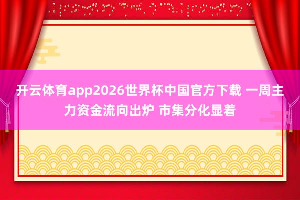 开云体育app2026世界杯中国官方下载 一周主力资金流向出炉 市集分化显着