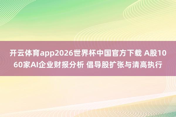 开云体育app2026世界杯中国官方下载 A股1060家AI企业财报分析 倡导股扩张与清高执行