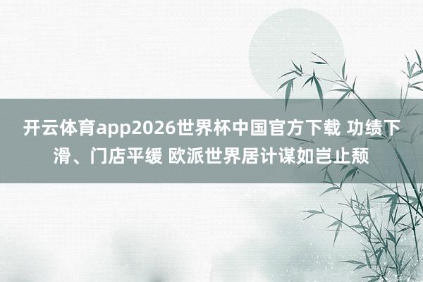 开云体育app2026世界杯中国官方下载 功绩下滑、门店平缓 欧派世界居计谋如岂止颓