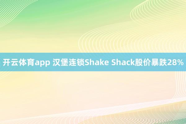 开云体育app 汉堡连锁Shake Shack股价暴跌28%