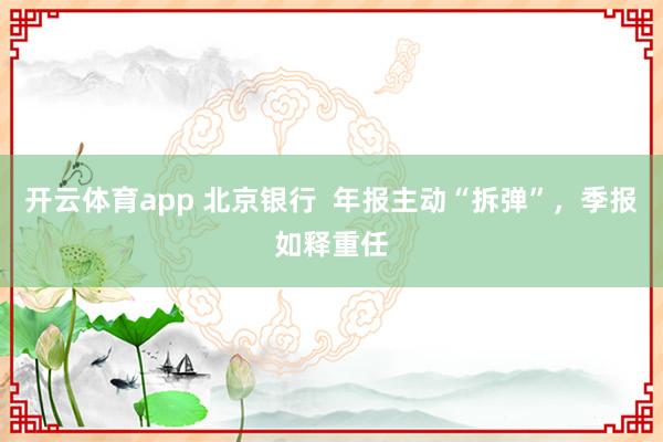 开云体育app 北京银行  年报主动“拆弹”，季报如释重任