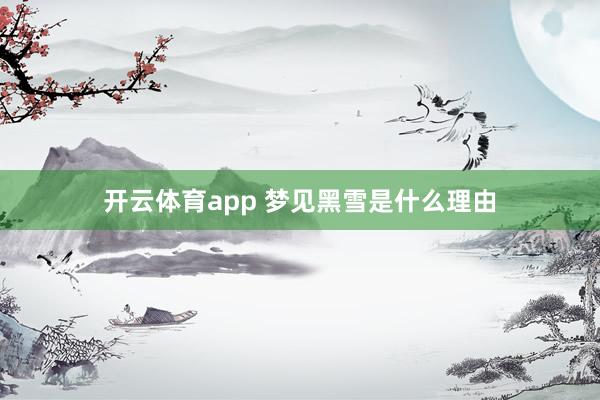 开云体育app 梦见黑雪是什么理由