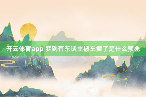 开云体育app 梦到有东谈主被车撞了是什么预兆