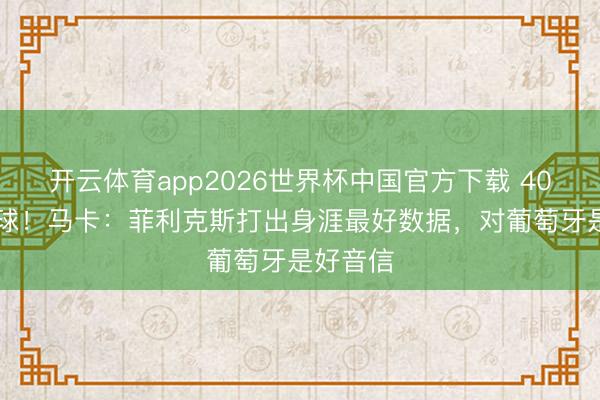 开云体育app2026世界杯中国官方下载 40场造38球！马卡：菲利克斯打出身涯最好数据，对葡萄牙是好音信