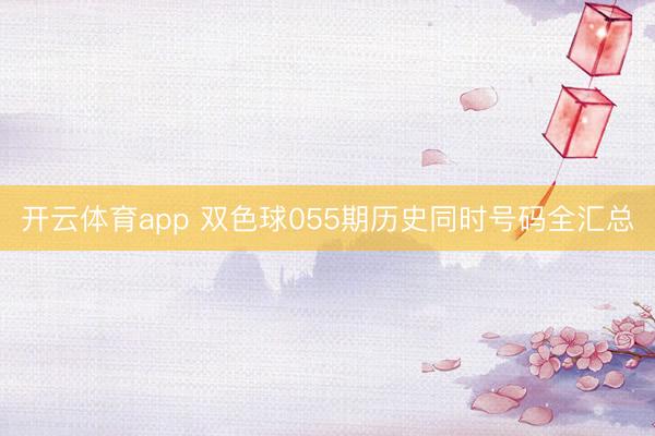 开云体育app 双色球055期历史同时号码全汇总