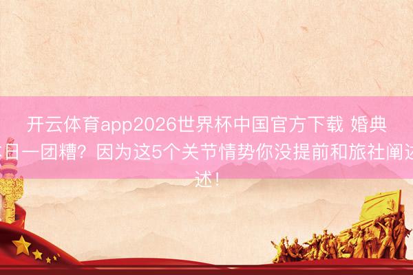 开云体育app2026世界杯中国官方下载 婚典本日一团糟？因为这5个关节情势你没提前和旅社阐述！