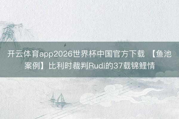 开云体育app2026世界杯中国官方下载 【鱼池案例】比利时裁判Rudi的37载锦鲤情