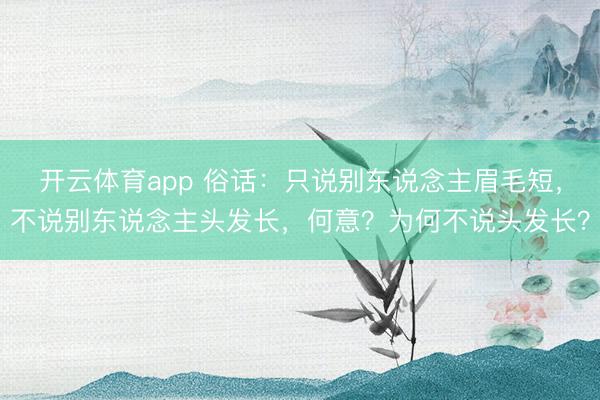 开云体育app 俗话：只说别东说念主眉毛短，不说别东说念主头发长，何意？为何不说头发长？