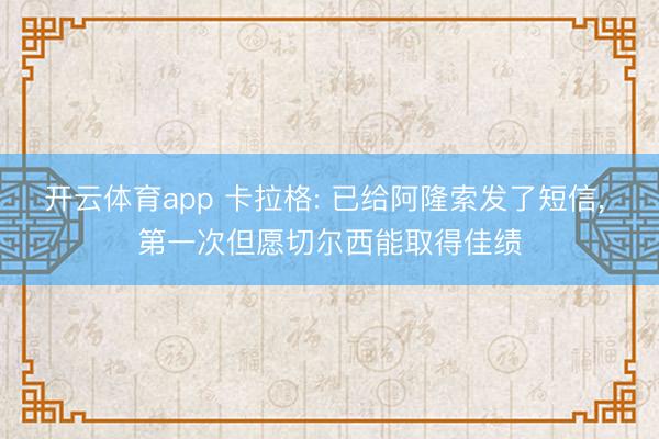 开云体育app 卡拉格: 已给阿隆索发了短信， 第一次但愿切尔西能取得佳绩