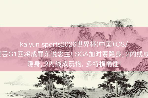 kaiyun sports2026世界杯(中国)IOS/安卓官方下载 雷霆丢G1四将成罪东说念主! SGA加时赛隐身, 2内线成玩物, 多特横祸性!