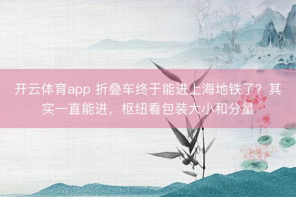 开云体育app 折叠车终于能进上海地铁了？其实一直能进，枢纽看包装大小和分量
