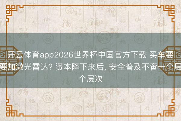 开云体育app2026世界杯中国官方下载 买车要不要加激光雷达? 资本降下来后， 安全普及不啻一个层次