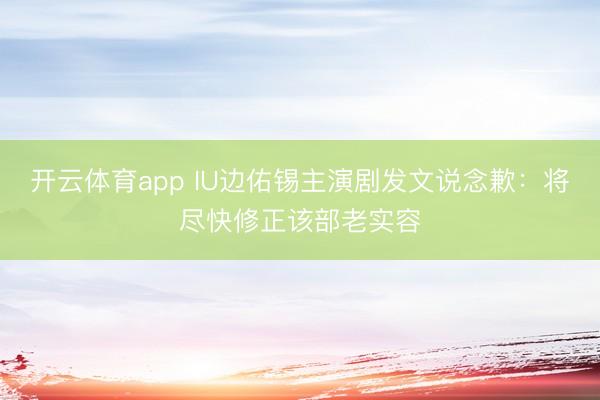 开云体育app IU边佑锡主演剧发文说念歉：将尽快修正该部老实容