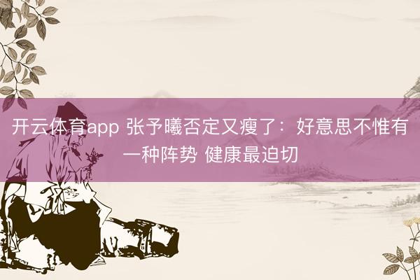 开云体育app 张予曦否定又瘦了：好意思不惟有一种阵势 健康最迫切