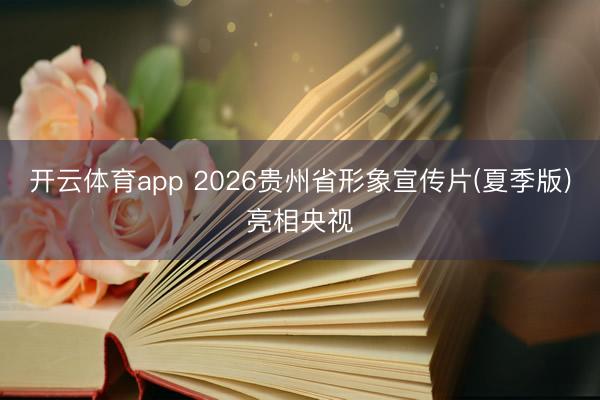 开云体育app 2026贵州省形象宣传片(夏季版)亮相央视