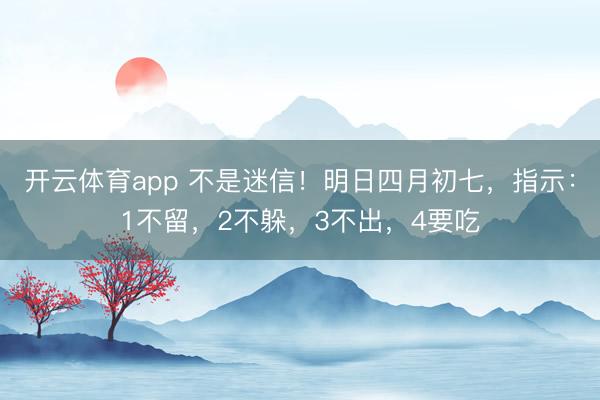 开云体育app 不是迷信!明日四月初七,指示:1不留,2不躲,3不出,4要吃