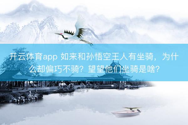 开云体育app 如来和孙悟空王人有坐骑，为什么却偏巧不骑？望望他们坐骑是啥？