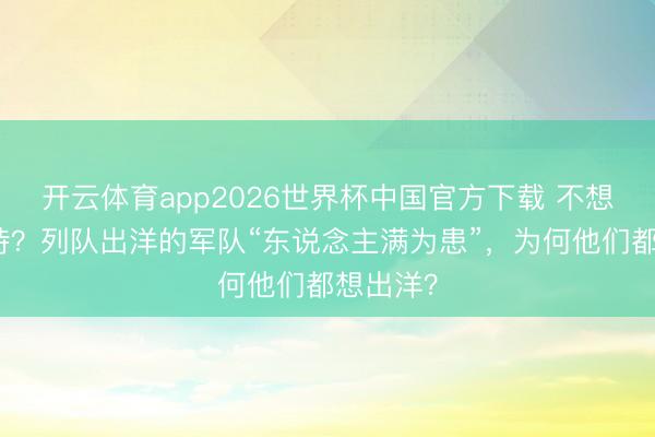 开云体育app2026世界杯中国官方下载 不想在中国待？列队出洋的军队“东说念主满为患”，为何他们都想出洋？