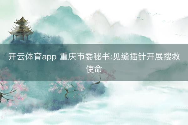 开云体育app 重庆市委秘书:见缝插针开展搜救使命