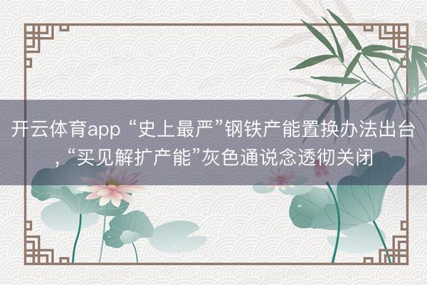 开云体育app “史上最严”钢铁产能置换办法出台， “买见解扩产能”灰色通说念透彻关闭