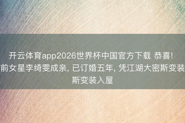 开云体育app2026世界杯中国官方下载 恭喜! TVB前女星李绮雯成亲， 已订婚五年， 凭江湖大密斯变装入屋