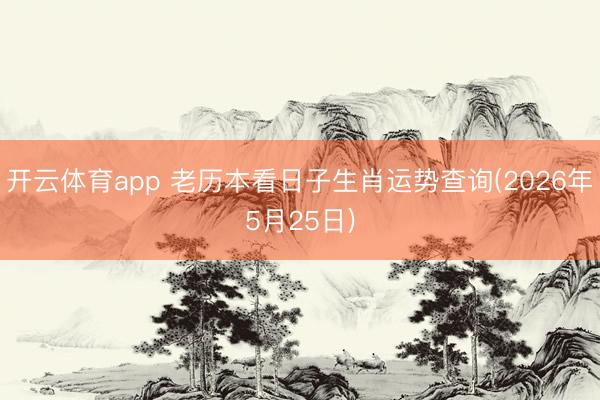 开云体育app 老历本看日子生肖运势查询(2026年5月25日)