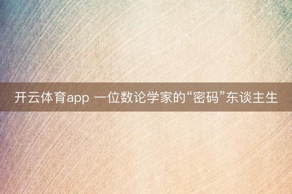 开云体育app 一位数论学家的“密码”东谈主生