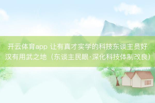 开云体育app 让有真才实学的科技东谈主员好汉有用武之地（东谈主民眼·深化科技体制改良）